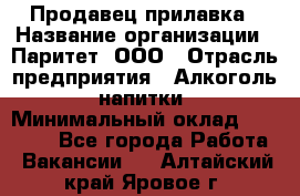 Продавец прилавка › Название организации ­ Паритет, ООО › Отрасль предприятия ­ Алкоголь, напитки › Минимальный оклад ­ 21 000 - Все города Работа » Вакансии   . Алтайский край,Яровое г.